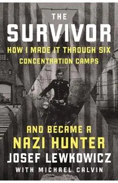 The Survivor: How I Made It Through Six Concentration Camps and Became a Nazi Hunter - Josef Lewkowicz