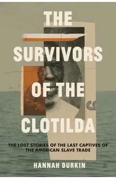 The Survivors of the Clotilda: The Lost Stories of the Last Captives of the American Slave Trade - Hannah Durkin