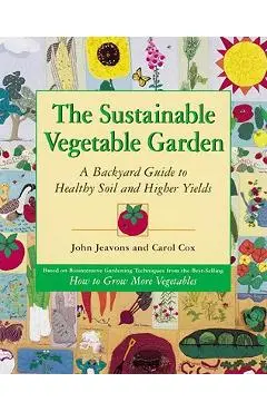 The Sustainable Vegetable Garden: A Backyard Guide to Healthy Soil and Higher Yields - John Jeavons