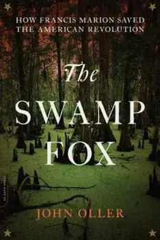 The Swamp Fox: How Francis Marion Saved the American Revolution, Paperback/John Oller