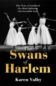 The Swans of Harlem. Fifty years of sisterhood, five black ballerinas, one incredible story, Paperback/Karen Valby
