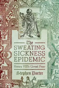 The Sweating Sickness Epidemic. Henry VIII's Great Fear, Hardback/Stephen Porter