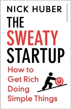 The Sweaty Startup. How to Get Rich Doing Simple Things, Hardback/Nick Huber