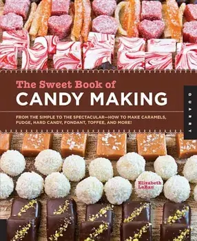 The Sweet Book of Candy Making: From the Simple to the Spectacular-How to Make Caramels, Fudge, Hard Candy, Fondant, Toffee, and More!, Paperback/Elizabeth Labau