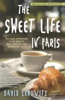 The Sweet Life in Paris: Delicious Adventures in the World's Most Glorious--And Perplexing--City, Paperback/David Lebovitz