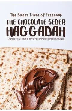 The Sweet Taste of Freedom: The Chocolate Seder Haggadah: A Chocolate-Themed Passover Seder for Kids, Families, and Chocolate Lovers of All Ages - Ben Vorspan