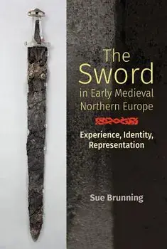 The Sword in Early Medieval Northern Europe: Experience, Identity, Representation, Hardcover/Sue Brunning