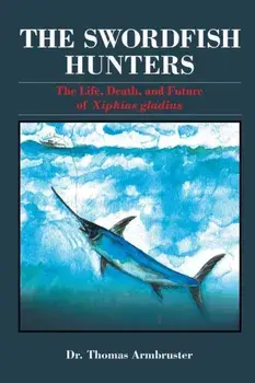 The Swordfish Hunters: The Life, Death, and Future of Xiphias Gladius, Paperback/Thomas Armbruster