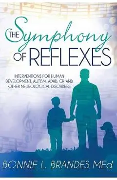 The Symphony of Reflexes: Interventions for Human Development, Autism, ADHD, CP, and Other Neurological Disorders - Bonnie Brandes M. Ed