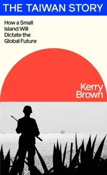 The Taiwan Story. How a Small Island Will Dictate the Global Future, Hardback/Kerry Brown