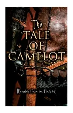 The Tale of Camelot (Complete Collection: Book 1-4): King Arthur and His Knights, The Champions of the Round Table, Sir Launcelot and His Companions, - Howard Pyle