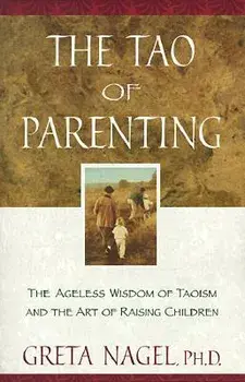 The Tao of Parenting: The Ageless Wisdom of Taoism and the Art of Raising Children, Paperback/Greta K. Nagel