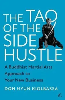 The Tao of the Side Hustle. A Buddhist Martial Arts Approach to Your New Business, Hardback/Don Hyun Kiolbassa