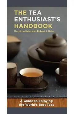 The Tea Enthusiast's Handbook: A Guide to the World's Best Teas - Mary Lou Heiss