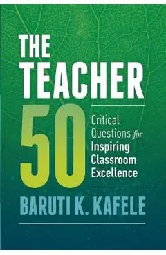 The Teacher 50: Critical Questions for Inspiring Classroom Excellence - Baruti K. Kafele