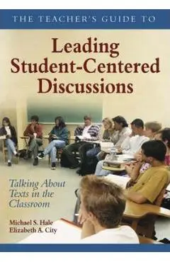 The Teacher′s Guide to Leading Student-Centered Discussions: Talking about Texts in the Classroom - Michael S. Hale