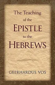 The Teaching of the Epistle to the Hebrews/Geerhardus Vos
