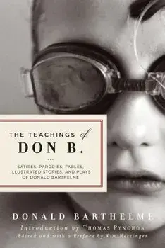 The Teachings of Don B.: Satires, Parodies, Fables, Illustrated Stories, and Plays, Paperback/Donald Barthelme
