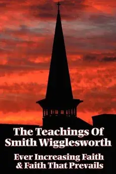 The Teachings of Smith Wigglesworth: Ever Increasing Faith and Faith That Prevails, Paperback/Smith Wigglesworth