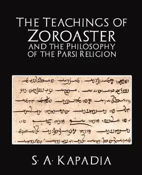 The Teachings of Zoroaster and the Philosophy of the Parsi Religion, Paperback/A. Kapadia S. a. Kapadia