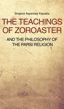 The Teachings of Zoroaster and the philosophy of the Parsi religion, Hardcover/Shaporji Aspaniarji Kapadia