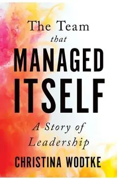 The Team That Managed Itself: A Story of Leadership - Christina Wodtke