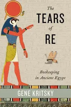 The Tears of Re: Beekeeping in Ancient Egypt, Hardcover/Gene Kritsky