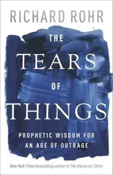 The Tears of Things. Prophetic Wisdom for an Age of Outrage, Hardback/Richard Rohr