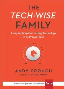 The Tech-Wise Family: Everyday Steps for Putting Technology in Its Proper Place, Hardcover/Andy Crouch