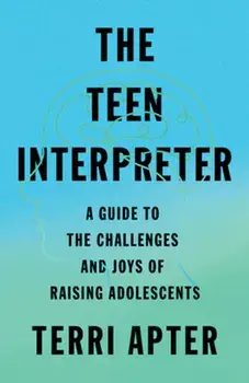 The Teen Interpreter. A Guide to the Challenges and Joys of Raising Adolescents, Hardback/Terri Apter