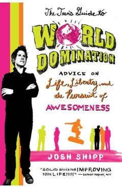 The Teen's Guide to World Domination: Advice on Life, Liberty, and the Pursuit of Awesomeness - Josh Shipp