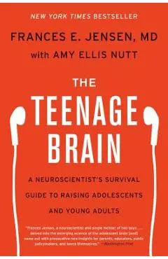 The Teenage Brain: A Neuroscientist's Survival Guide to Raising Adolescents and Young Adults - Frances E. Jensen