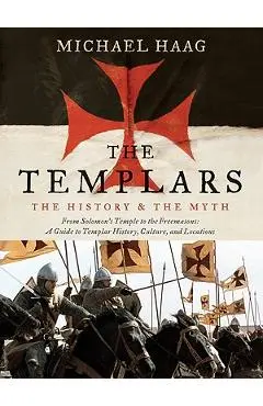 The Templars: The History and the Myth: From Solomon's Temple to the Freemasons - Michael Haag
