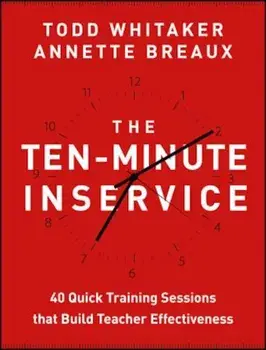 The Ten-Minute Inservice: 40 Quick Training Sessions That Build Teacher Effectiveness, Paperback/Todd Whitaker