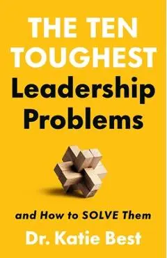 The Ten Toughest Leadership Problems: And How to Solve Them - Katie Best