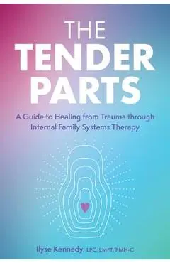 The Tender Parts: A Guide to Healing from Trauma Through Internal Family Systems Therapy - Ilyse Kennedy