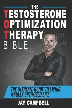 The Testosterone Optimization Therapy Bible: The Ultimate Guide to Living a Fully Optimized Life, Paperback/Jay Campbell