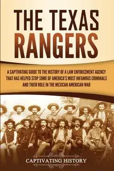 The Texas Rangers: A Captivating Guide to the History of a Law Enforcement Agency That Has Helped Stop Some of America's Most Infamous Cr, Paperback/Captivating History