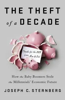 The Theft of a Decade: How the Baby Boomers Stole the Millennials' Economic Future, Hardcover/Joseph C. Sternberg