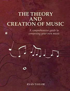 The Theory and Creation of Music: A Comprehensive Guide to Composing Your Own Music, Paperback/Ryan Taylor