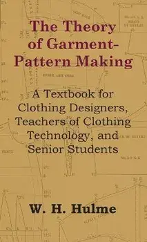 The Theory of Garment-Pattern Making - A Textbook for Clothing Designers, Teachers of Clothing Technology, and Senior Students, Hardcover/W. H. Hulme