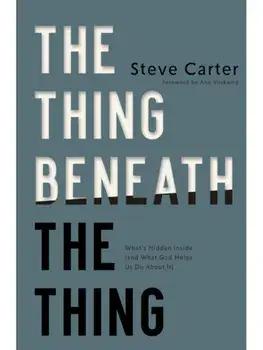 The Thing Beneath the Thing. What's Hidden Inside (and What God Helps Us Do About It), Paperback/Steve Carter