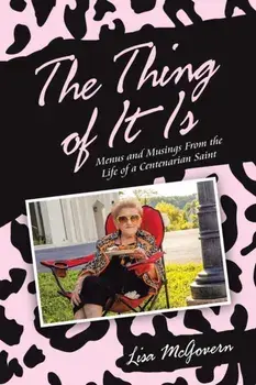 The Thing of It Is: Menus and Musings from the Life of a Centenarian Saint, Paperback/Lisa McGovern