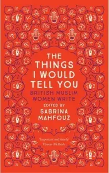 The Things I Would Tell You: British Muslim Women Write, Paperback/Sabrina Mahfouz