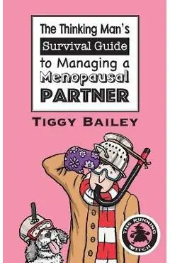 The Thinking Man's Survival Guide to Managing a Menopausal Partner - Tiggy Bailey