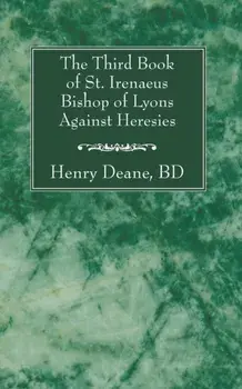 The Third Book of St. Irenaeus Bishop of Lyons Against Heresies, Paperback/Henry B. D. Deane