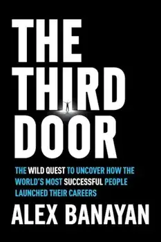 The Third Door: The Wild Quest to Uncover How the World's Most Successful People Launched Their Careers, Hardcover/Alex Banayan