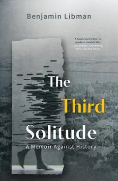 The Third Solitude: A Memoir Against History - Benjamin Libman