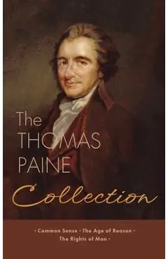 The Thomas Paine Collection: Three Revolutionary Works - Common Sense, The Age of Reason, The Rights of Man - Thomas Paine