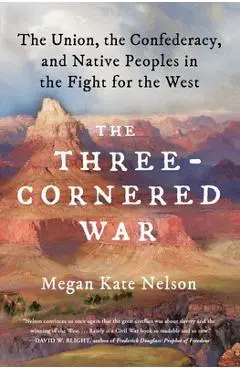 The Three-Cornered War: The Union, the Confederacy, and Native Peoples in the Fight for the West - Megan Kate Nelson